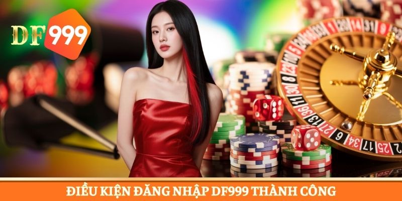 Đáp ứng điều kiện để thực hiện đăng nhập DF999 suôn sẻ